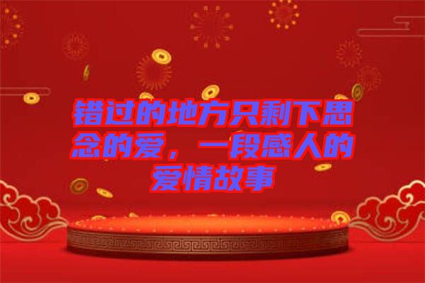 錯過的地方只剩下思念的愛，一段感人的愛情故事
