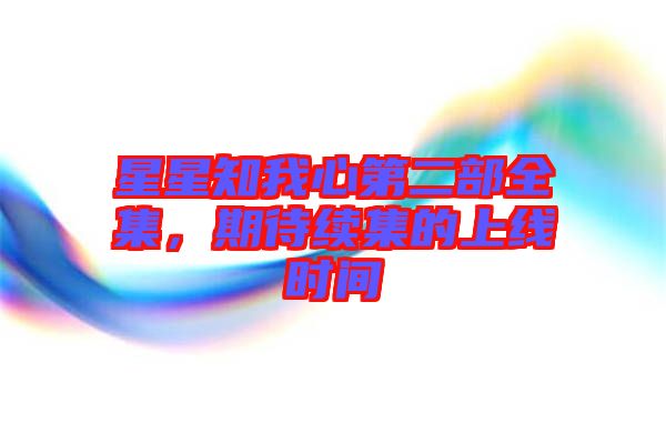 星星知我心第二部全集，期待續(xù)集的上線時間