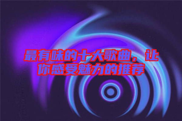最有味的十大歌曲，讓你感受魅力的推薦