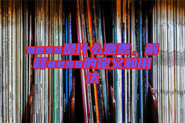 aess是什么意思，解釋aess的定義和用法