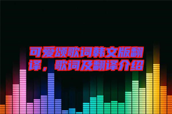 可愛頌歌詞韓文版翻譯，歌詞及翻譯介紹