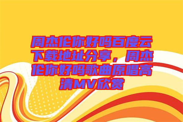 周杰倫你好嗎百度云下載地址分享，周杰倫你好嗎歌曲原唱高清MV欣賞