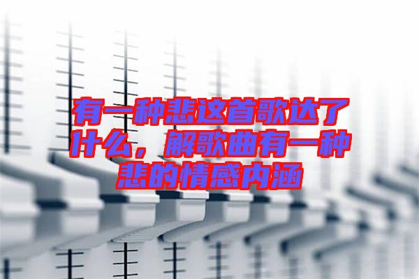 有一種悲這首歌達了什么，解歌曲有一種悲的情感內涵