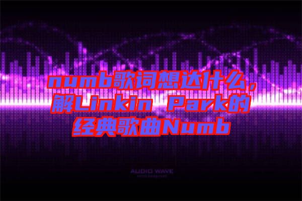 numb歌詞想達(dá)什么，解Linkin Park的經(jīng)典歌曲Numb