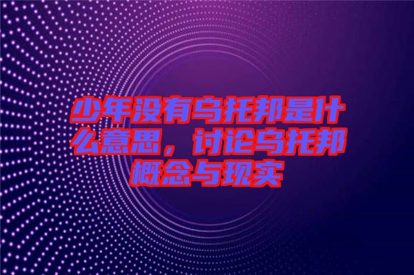 少年沒有烏托邦是什么意思，討論烏托邦概念與現(xiàn)實