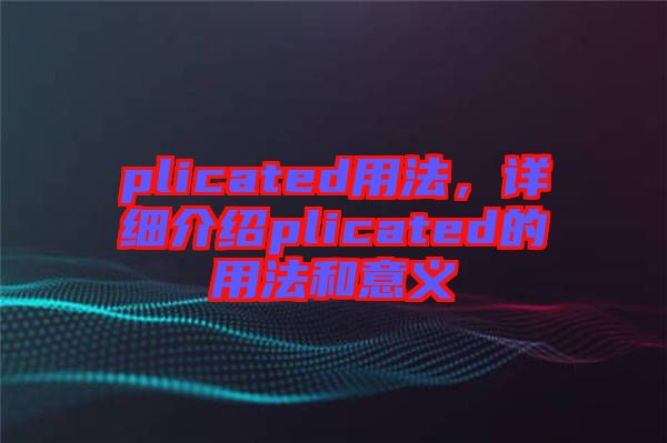 plicated用法，詳細介紹plicated的用法和意義