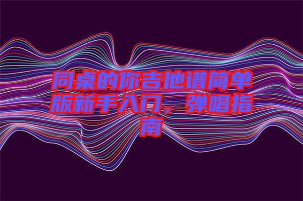 同桌的你吉他譜簡單版新手入門，彈唱指南