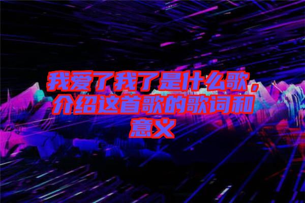 我愛(ài)了我了是什么歌，介紹這首歌的歌詞和意義