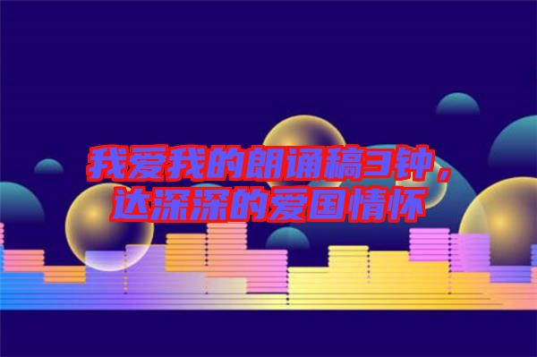 我愛我的朗誦稿3鐘，達(dá)深深的愛國(guó)情懷