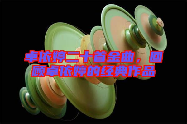 卓依婷二十首金曲，回顧卓依婷的經(jīng)典作品