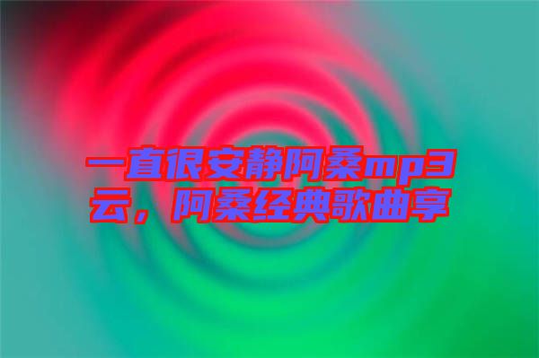 一直很安靜阿桑mp3云，阿桑經(jīng)典歌曲享