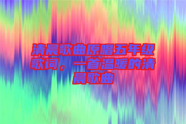 清晨歌曲原唱五年級歌詞，一首溫暖的清晨歌曲