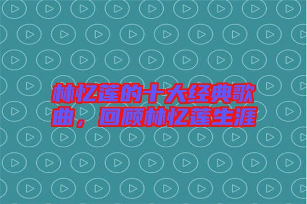林憶蓮的十大經(jīng)典歌曲，回顧林憶蓮生涯