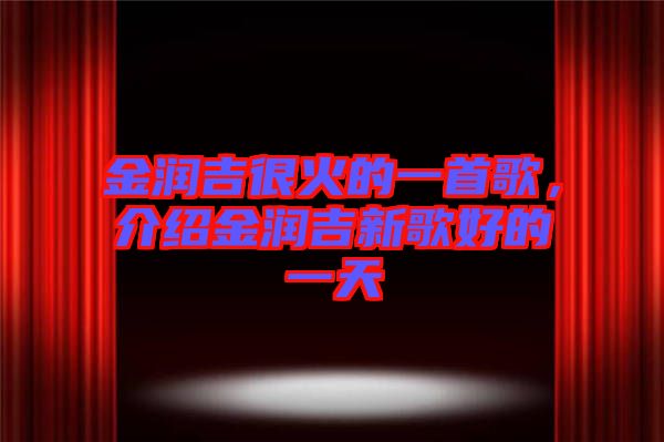 金潤(rùn)吉很火的一首歌，介紹金潤(rùn)吉新歌好的一天