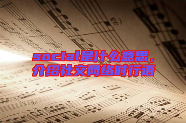 social是什么意思，介紹社交網(wǎng)絡(luò)時(shí)行語(yǔ)