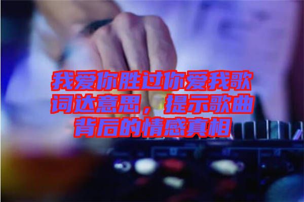我愛你勝過你愛我歌詞達(dá)意思，提示歌曲背后的情感真相