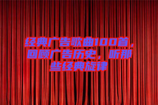 經(jīng)典廣告歌曲100首，回顧廣告歷史，聽(tīng)那些經(jīng)典旋律