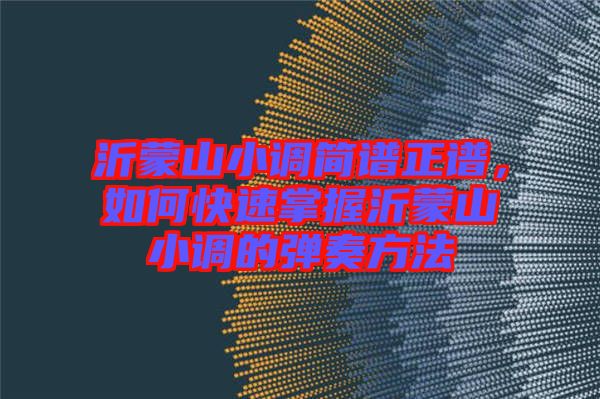 沂蒙山小調(diào)簡譜正譜，如何快速掌握沂蒙山小調(diào)的彈奏方法