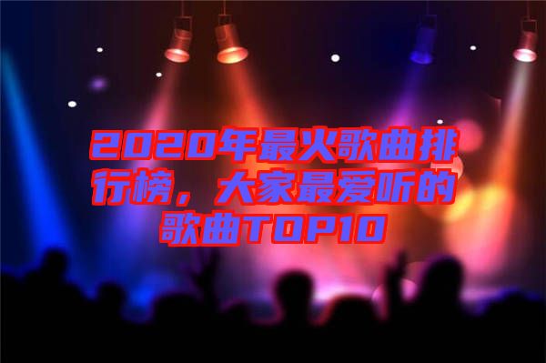 2020年最火歌曲排行榜，大家最愛(ài)聽的歌曲TOP10