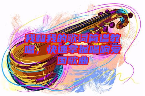 我和我的歌詞簡(jiǎn)譜教唱，快速掌握唱響愛(ài)國(guó)歌曲