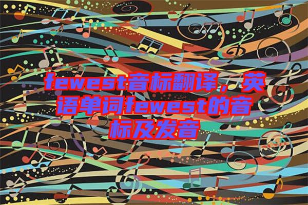 fewest音標(biāo)翻譯，英語(yǔ)單詞fewest的音標(biāo)及發(fā)音
