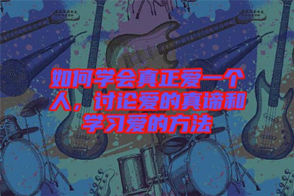 如何學(xué)會(huì)真正愛(ài)一個(gè)人，討論愛(ài)的真諦和學(xué)習(xí)愛(ài)的方法