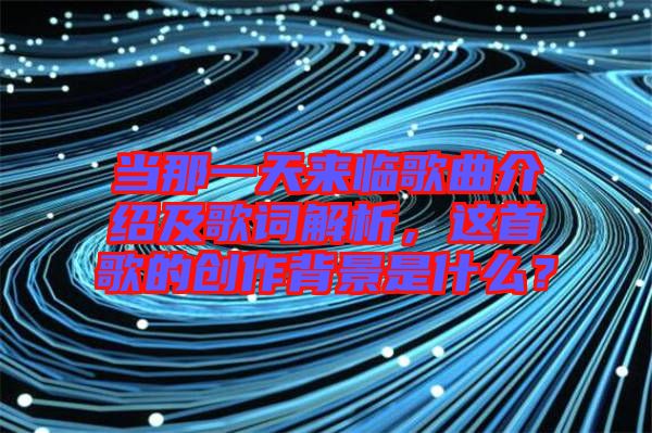 當(dāng)那一天來臨歌曲介紹及歌詞解析，這首歌的創(chuàng)作背景是什么？