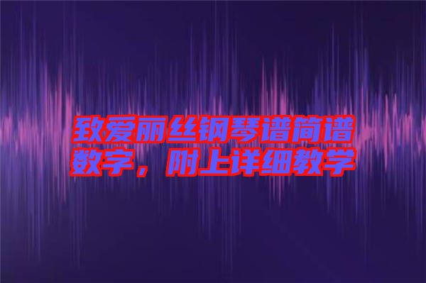 致愛麗絲鋼琴譜簡(jiǎn)譜數(shù)字，附上詳細(xì)教學(xué)