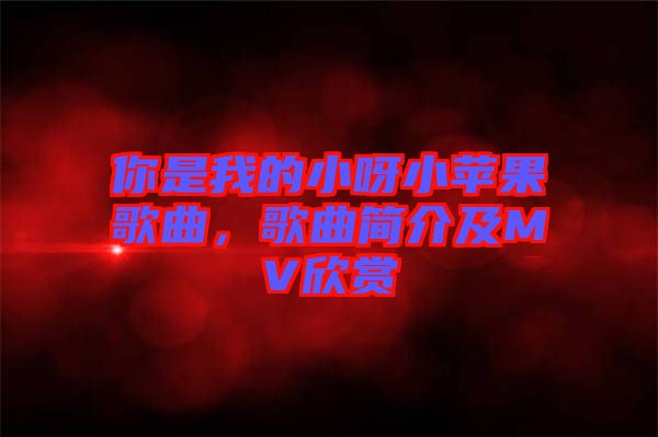 你是我的小呀小蘋果歌曲，歌曲簡介及MV欣賞