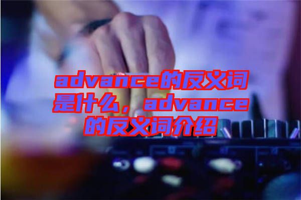 advance的反義詞是什么，advance的反義詞介紹