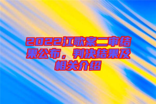 2022江歌案二審結(jié)果公布，判決結(jié)果及相關(guān)介紹