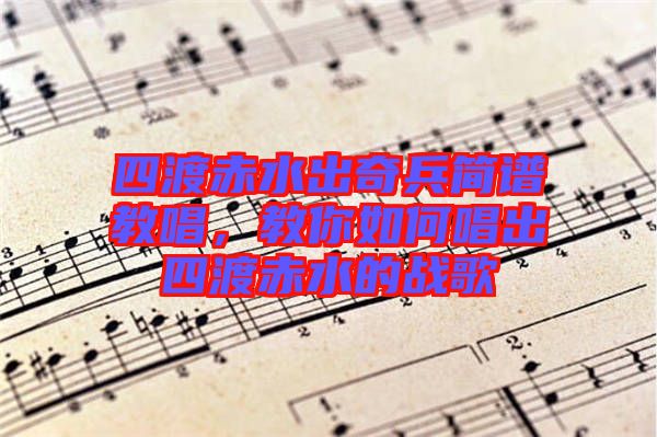 四渡赤水出奇兵簡(jiǎn)譜教唱，教你如何唱出四渡赤水的戰(zhàn)歌