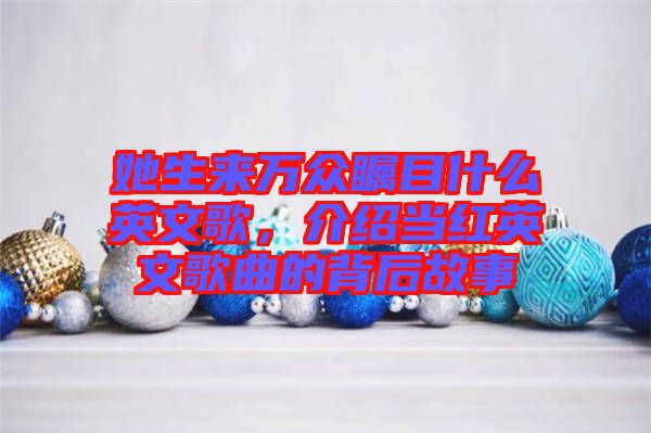 她生來萬眾矚目什么英文歌，介紹當(dāng)紅英文歌曲的背后故事
