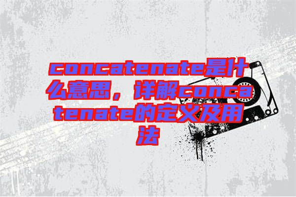 concatenate是什么意思，詳解concatenate的定義及用法