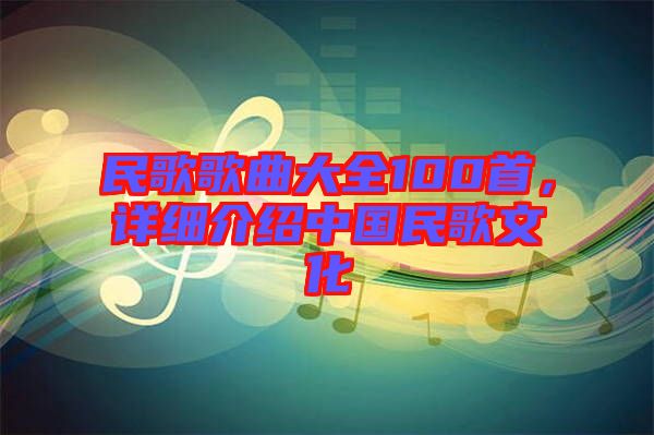 民歌歌曲大全100首，詳細介紹中國民歌文化