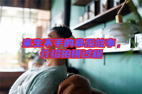 來生不手的幕后故事，介紹拍攝過程