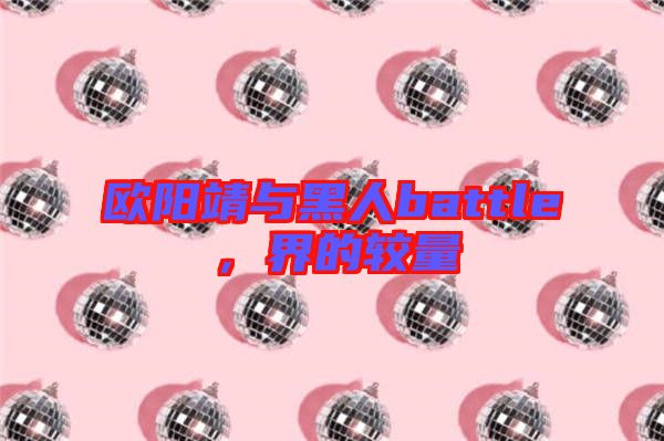 歐陽靖與黑人battle，界的較量