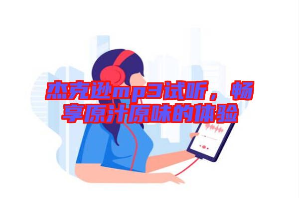 杰克遜mp3試聽，暢享原汁原味的體驗(yàn)