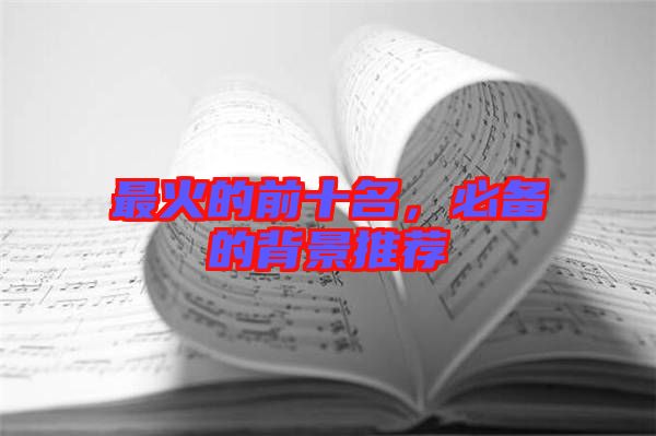 最火的前十名，必備的背景推薦