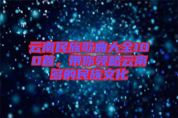 云南民族歌曲大全100首，帶你領(lǐng)略云南多的民族文化