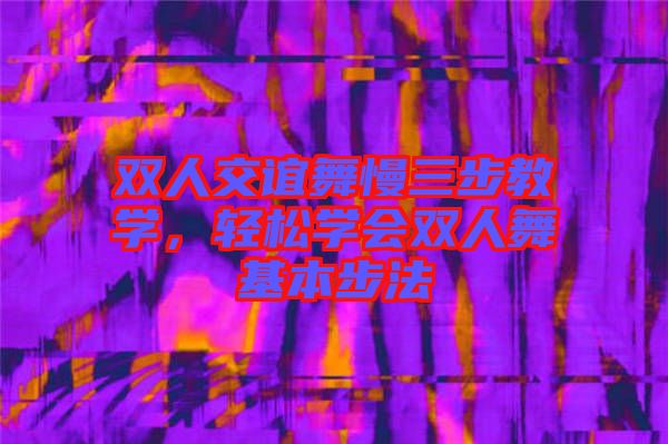 雙人交誼舞慢三步教學(xué)，輕松學(xué)會雙人舞基本步法