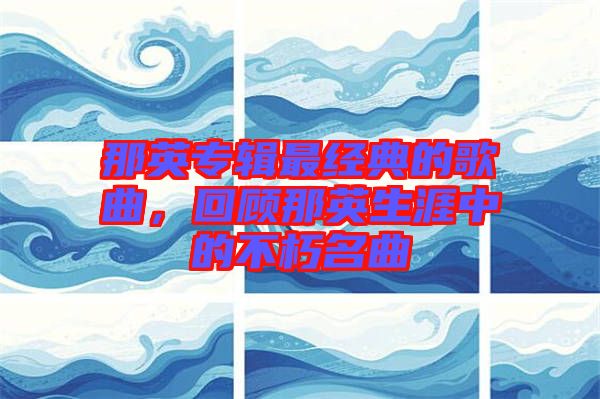 那英專(zhuān)輯最經(jīng)典的歌曲，回顧那英生涯中的不朽名曲