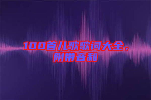 100首兒歌歌詞大全，附帶音和