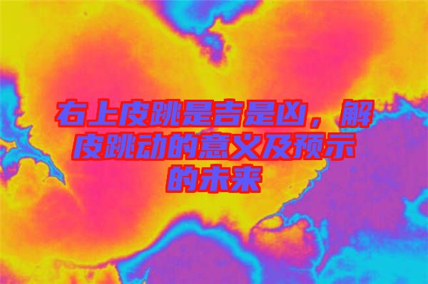 右上皮跳是吉是兇，解皮跳動的意義及預示的未來