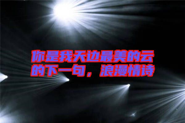 你是我天邊最美的云的下一句，浪漫情詩