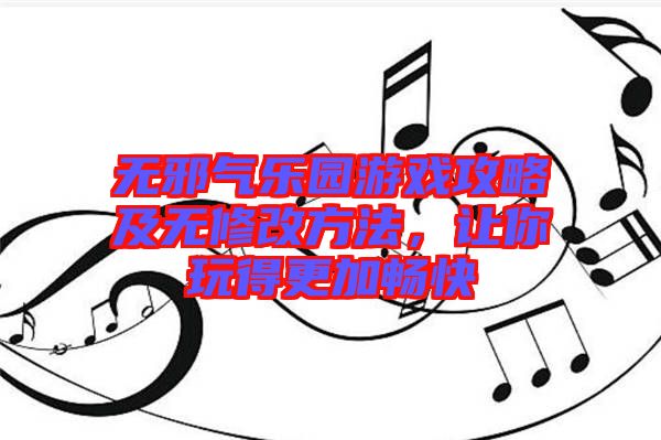 無(wú)邪氣樂(lè)園游戲攻略及無(wú)修改方法，讓你玩得更加暢快