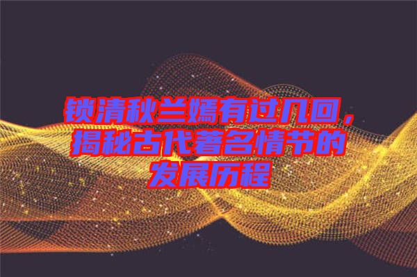 鎖清秋蘭嫣有過(guò)幾回，揭秘古代著名情節(jié)的發(fā)展歷程