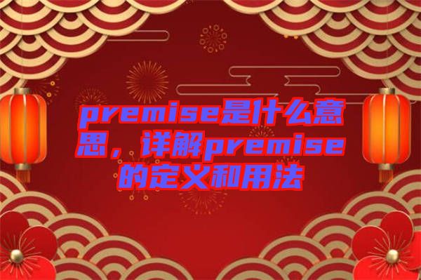 premise是什么意思，詳解premise的定義和用法