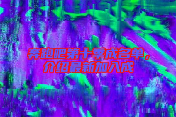奔跑吧第十季成名單，介紹最新加入成