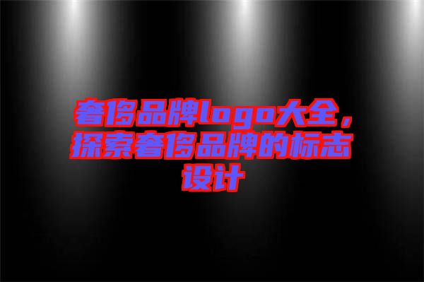 奢侈品牌logo大全，探索奢侈品牌的標(biāo)志設(shè)計(jì)